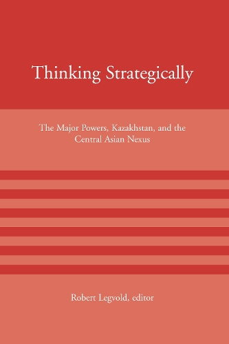 Thinking Strategically: The Major Powers, Kazakhstan, and the Central Asian Nexus - American Academy Studies in Global Security (Paperback)
