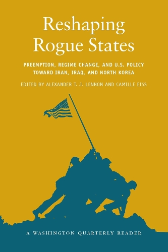 Reshaping Rogue States: Preemption, Regime Change, and US Policy toward Iran, Iraq, and North Korea - <i>Washington Quarterly</i> Readers (Paperback)