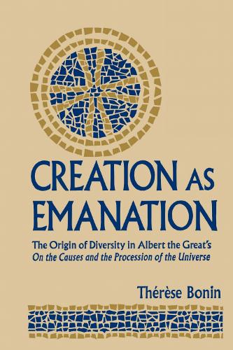 Creation as Emanation: The Origin of Diversity in Albert the Great's ""On the Causes and the Procession of the Universe - Publications in Medieval Studies (Hardback)