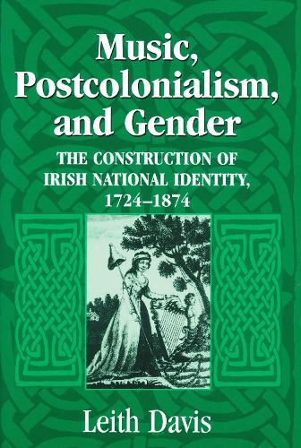 Music, Postcolonialism, and Gender: The Construction of Irish National Identity, 1725-1874 (Paperback)