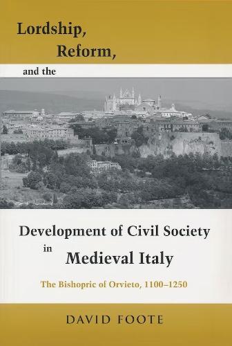 Lordship, Reform, and the Development of Civil Society in Medieval Italy: The Bishopric Of Orvieto, 1100-1250 - Publications in Medieval Studies (Hardback)