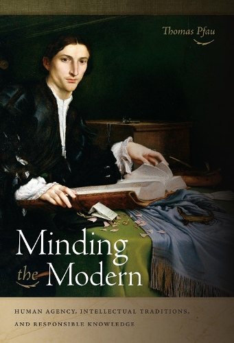 Minding the Modern: Human Agency, Intellectual Traditions, and Responsible Knowledge (Hardback)