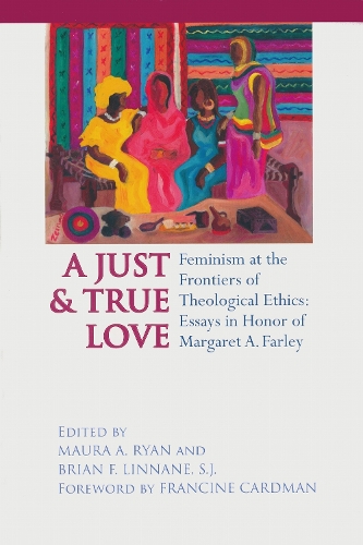 A Just and True Love: Feminism at the Frontiers of Theological Ethics - Essays in Honor of Margaret Farley (Hardback)