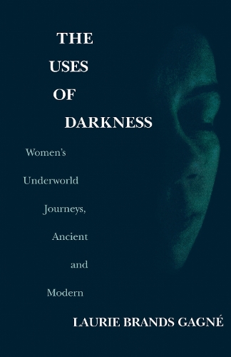 The Uses of Darkness: Women's Underworld Journeys, Ancient and Modern (Paperback)