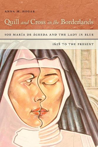 Quill and Cross in the Borderlands: Sor Maria de Agreda and the Lady in Blue, 1628 to the Present (Hardback)