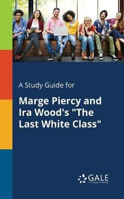 A Study Guide for Marge Piercy and IRA Wood's the Last White Class (Paperback)