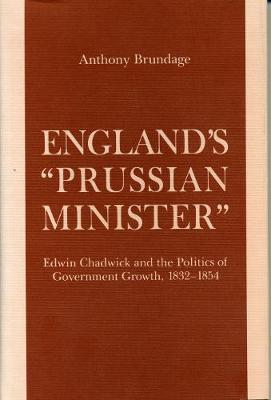 England's Prussian Minister: Edwin Chadwick and the Politics of Government Growth, 1832-54 (Hardback)