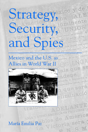 Strategy, Security, and Spies: Mexico and the U.S. as Allies in World War II (Paperback)