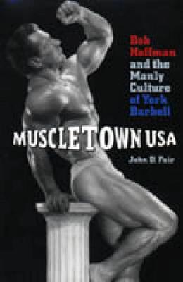 Muscletown USA: Bob Hoffman and the Manly Culture of York Barbell (Hardback)