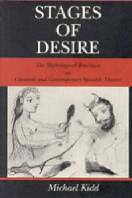 Stages of Desire: The Mythological Tradition in Classical and Contemporary Spanish Theater - Studies in Romance Literatures (Hardback)