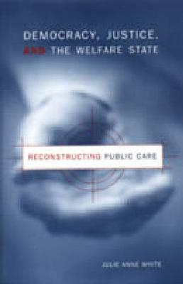 Democracy, Justice, and the Welfare State: Reconstructing Public Care (Hardback)