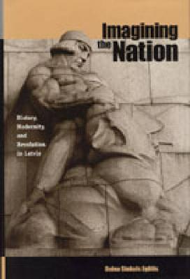 Imagining the Nation: History, Modernity, and Revolution in Latvia - Post-Communist Cultural Studies (Hardback)