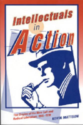 Intellectuals in Action: The Origins of the New Left and Radical Liberalism, 1945-1970 (Paperback)