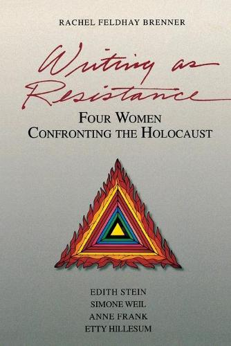 Writing as Resistance: Four Women Confronting the Holocaust: Edith Stein, Simone Weil, Anne Frank, and Etty Hillesum (Paperback)