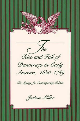The Rise and Fall of Democracy in Early America, 1630-1789: The Legacy for Contemporary Politics (Paperback)