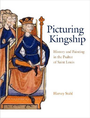 Picturing Kingship: History and Painting in the Psalter of Saint Louis (Hardback)