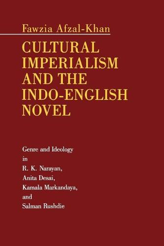Cultural Imperialism and the Indo-English Novel: Genre and Ideology in R. K. Narayan, Anita Desai, Kamala Markandaya, and Salman Rushdie (Paperback)