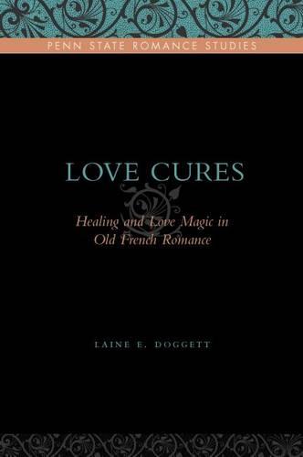 Love Cures: Healing and Love Magic in Old French Romance - Penn State Romance Studies (Hardback)