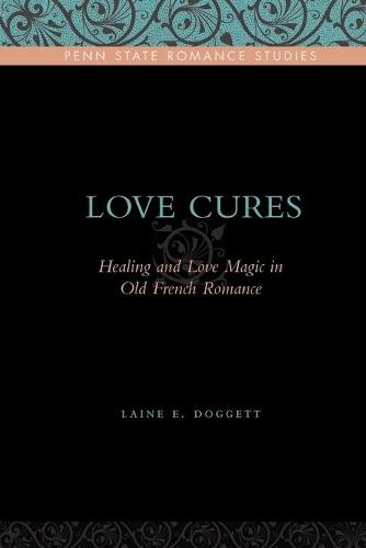 Love Cures: Healing and Love Magic in Old French Romance - Penn State Romance Studies (Paperback)