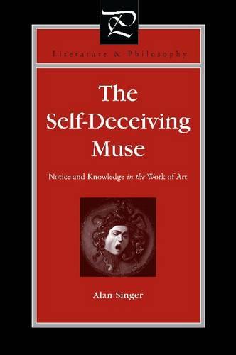 The Self-Deceiving Muse: Notice and Knowledge in the Work of Art - Literature and Philosophy (Hardback)