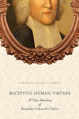 Receptive Human Virtues: A New Reading of Jonathan Edwards's Ethics (Paperback)