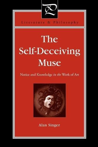 The Self-Deceiving Muse: Notice and Knowledge in the Work of Art - Literature and Philosophy (Paperback)