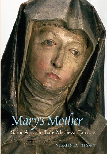 Mary's Mother: Saint Anne in Late Medieval Europe (Paperback)
