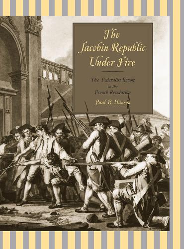 The Jacobin Republic Under Fire: The Federalist Revolt in the French Revolution (Paperback)