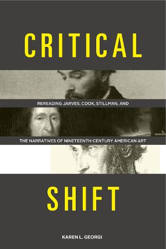 Critical Shift: Rereading Jarves, Cook, Stillman, and the Narratives of Nineteenth-Century American Art (Hardback)