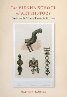 The Vienna School of Art History: Empire and the Politics of Scholarship, 1847-1918 (Hardback)
