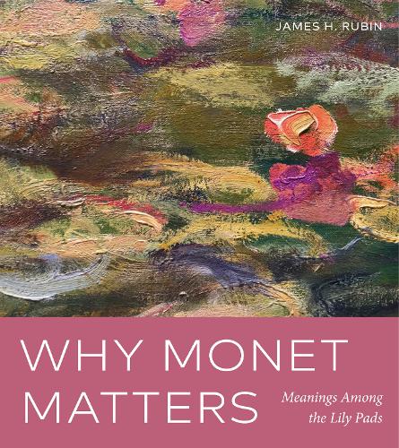 Why Monet Matters: Meanings Among the Lily Pads (Hardback)