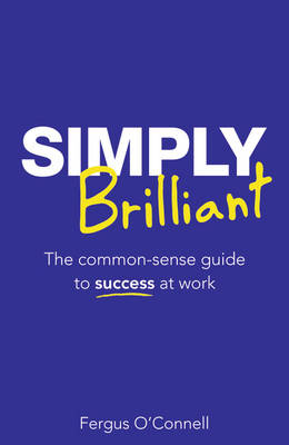 Simply Brilliant: The Common-sense Guide to Success at Work (Paperback)