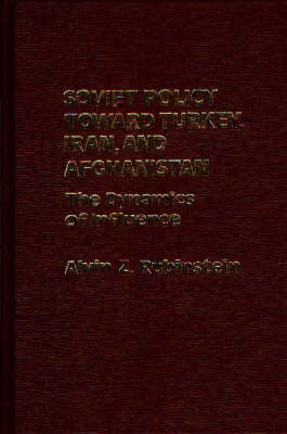 Soviet Policy Toward Turkey, Iran and Afghanistan: The Dynamics of Influence (Hardback)