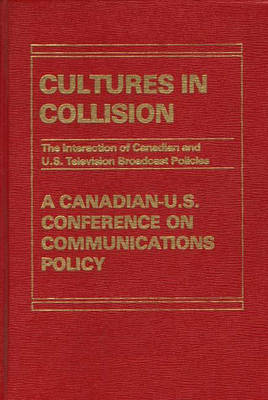 Cultures in Collision: The Interaction of Canadian and U.S. Broadcasting Policies (Hardback)
