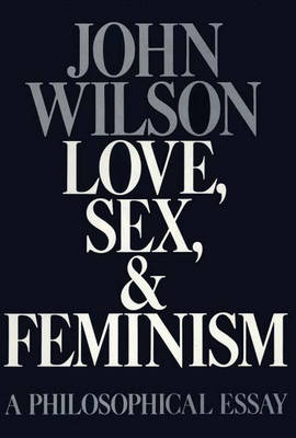 Love Sex & Feminism a Philosophical Essay: A Philosophical Essay (Hardback)