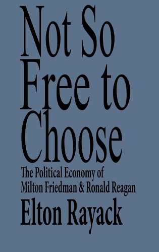 Not So Free to Choose: The Political Economy of Milton Friedman and Ronald Reagan (Hardback)