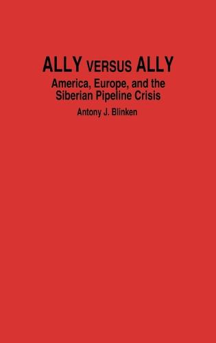 Ally Versus Ally: America, Europe, and the Siberian Pipeline Crisis (Hardback)