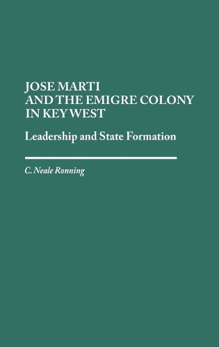 Jose Marti and the Emigre Colony in Key West: Leadership and State Formation (Hardback)