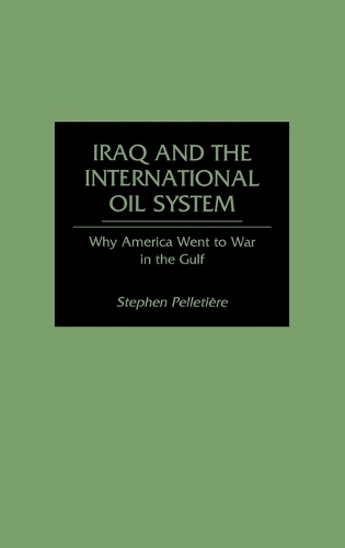 Iraq and the International Oil System: Why America Went to War in the Gulf (Hardback)