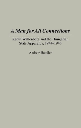 A Man for All Connections: Raoul Wallenberg and the Hungarian State Apparatus, 1944-1945 (Hardback)