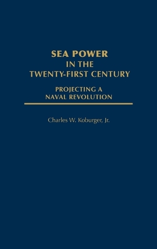 Sea Power in the Twenty-First Century: Projecting a Naval Revolution (Hardback)