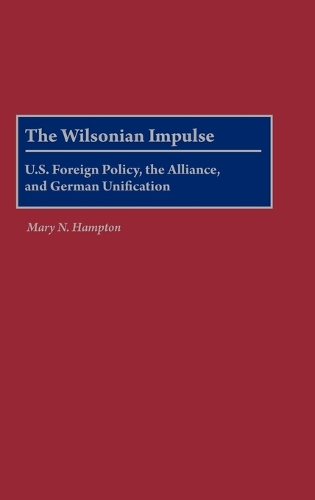 The Wilsonian Impulse: U.S. Foreign Policy, the Alliance, and German Unification (Hardback)