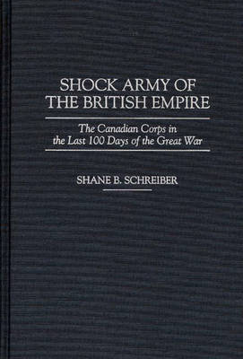 Shock Army of the British Empire: The Canadian Corps in the Last 100 Days of the Great War (Hardback)