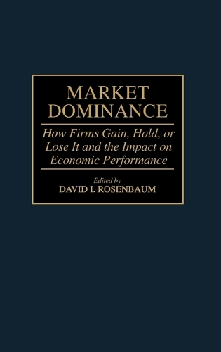 Market Dominance: How Firms Gain, Hold, or Lose It and the Impact on Economic Performance (Hardback)