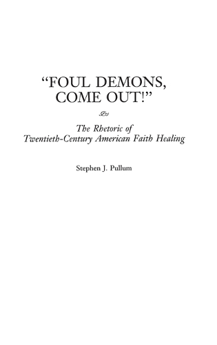 Foul Demons, Come Out!: The Rhetoric of Twentieth-Century American Faith Healing (Hardback)