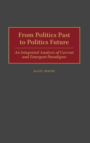 From Politics Past to Politics Future: An Integrated Analysis of Current and Emergent Paradigms (Hardback)