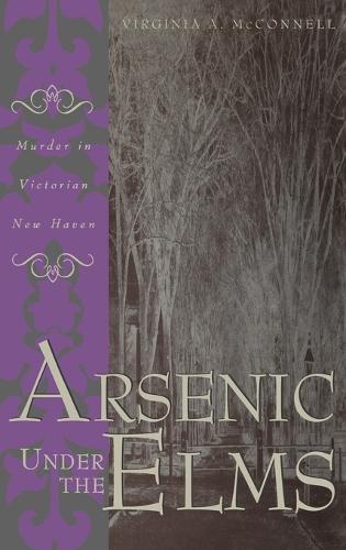 Arsenic Under the Elms: Murder in Victorian New Haven (Hardback)
