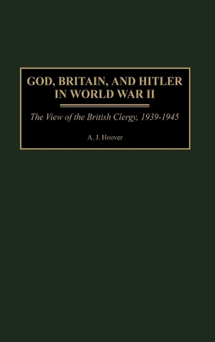 God, Britain, and Hitler in World War II: The View of the British Clergy, 1939-1945 (Hardback)