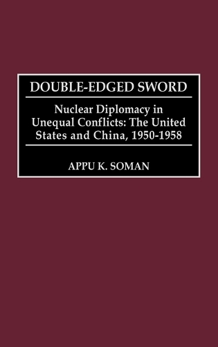 Double-Edged Sword: Nuclear Diplomacy in Unequal Conflicts, The United States and China, 1950-1958 (Hardback)