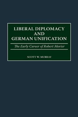 Liberal Diplomacy and German Unification: The Early Career of Robert Morier (Hardback)